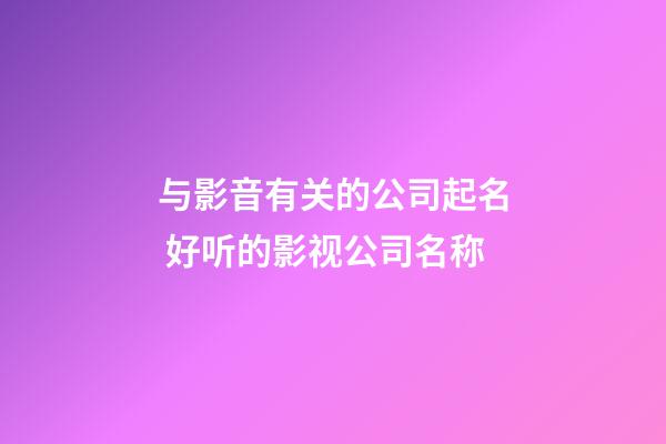 与影音有关的公司起名 好听的影视公司名称-第1张-公司起名-玄机派